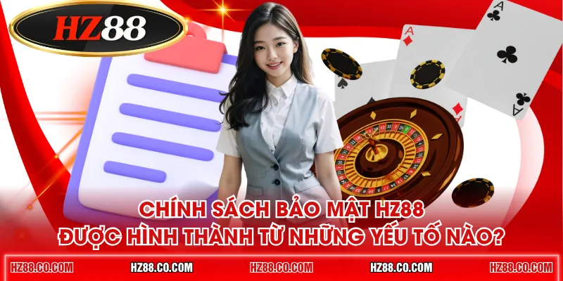 Chính sách bảo mật HZ88 được hình thành từ những yếu tố nào?